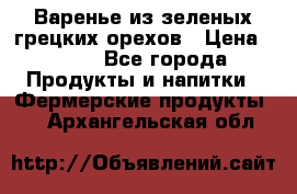 Варенье из зеленых грецких орехов › Цена ­ 400 - Все города Продукты и напитки » Фермерские продукты   . Архангельская обл.